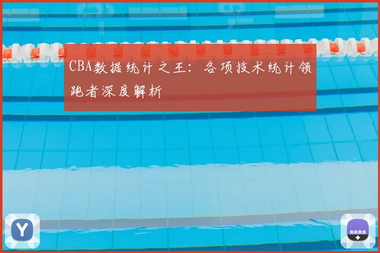 CBA数据统计之王:各项技术统计领跑者深度解析