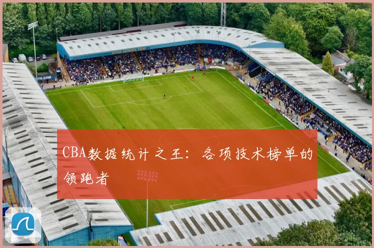 CBA数据统计之王:各项技术榜单的领跑者