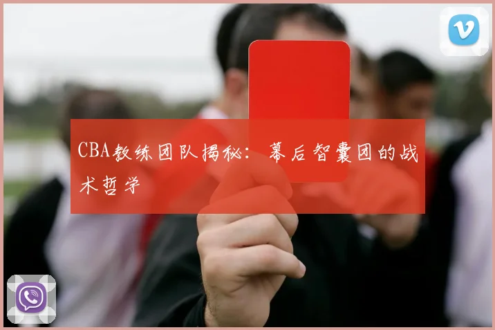 CBA教练团队揭秘：幕后智囊团的战术哲学